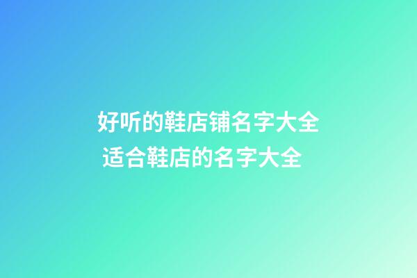 好听的鞋店铺名字大全 适合鞋店的名字大全-第1张-店铺起名-玄机派